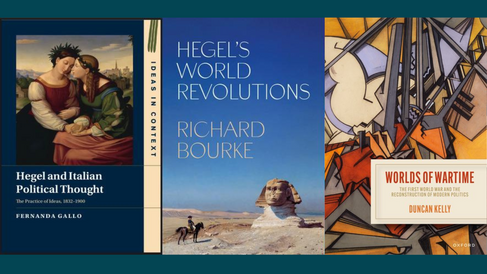 Front covers of Fernanda Gallo's 'Hegel and Italian Political Thought', Richard Bourke's 'Hegel's World Resolutions, and 'Worlds of Wartime: The First World War and the Reconstruction of Modern Politics' by Duncan Kelly.