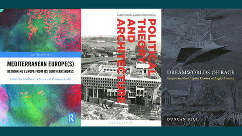 Front covers of 'Mediterranean Europe(s): Rethinking Europe from its Southern Shores, edited by Matthew D'Auria and Fernanda Gallo, 'Political Theory and Architecture' by Duncan Bell and Bernardo Zacka, and 'Dreamworlds of Race: Empire and the Utopian Destiny of Anglo-America' by Duncan Bell.