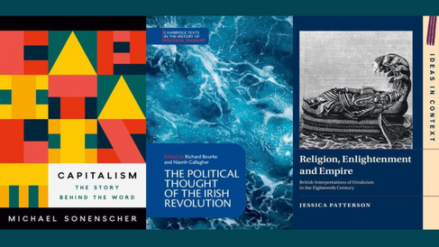 Front covers of Michael Sonenscher's 'Capitalism: The Story Behind the Word',  'The Political Thought of the Irish Revolution' edited by Richard Bourke and Niamh Gallagher, and 'Religion, Enlightenment and Empire: British Interpretations of Hinduism in the Eighteenth Century'' by Jessica Patterson